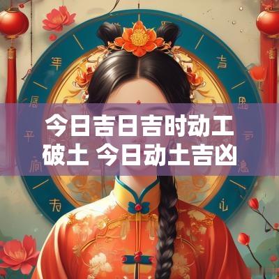今日吉日吉时动工破土 今日动土吉凶