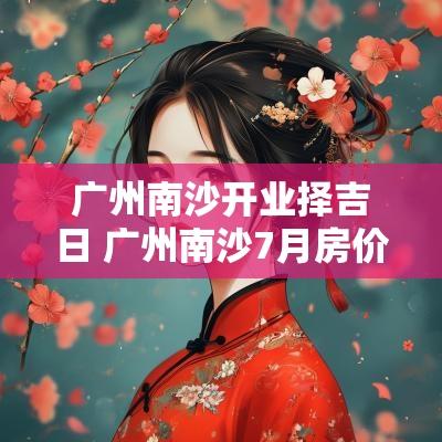 广州南沙开业择吉日 广州南沙7月房价
