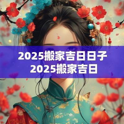2025搬家吉日日子 2025搬家吉日