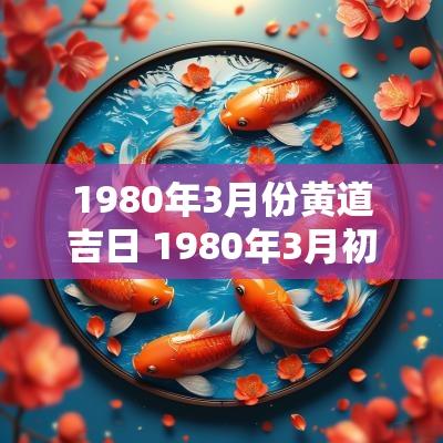 1980年3月份黄道吉日 1980年3月初五阳历是多少