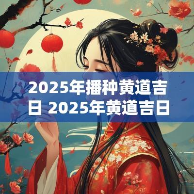 2025年播种黄道吉日 2025年黄道吉日