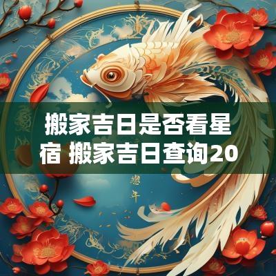 搬家吉日是否看星宿 搬家吉日查询2025年