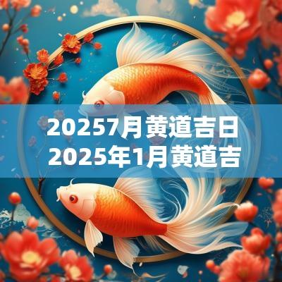 20257月黄道吉日 2025年1月黄道吉日一览表