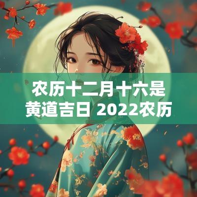农历十二月十六是黄道吉日 2025农历十二月十六黄道吉日查询