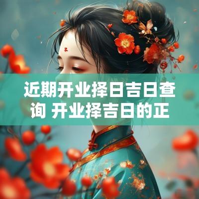近期开业择日吉日查询 开业择吉日的正确方法和步骤