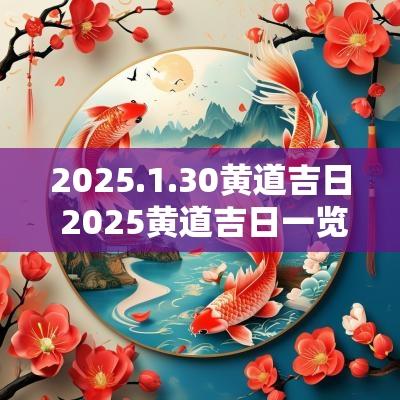 2025.1.30黄道吉日 2025黄道吉日一览表