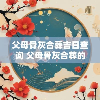 父母骨灰合葬吉日查询 父母骨灰合葬的规矩