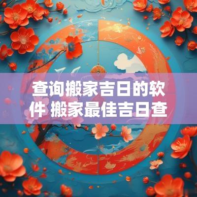 查询搬家吉日的软件 搬家最佳吉日查询2025年