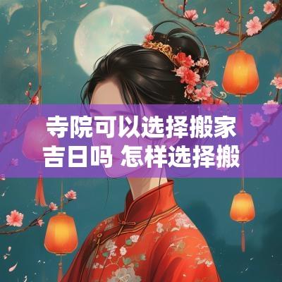 寺院可以选择搬家吉日吗 怎样选择搬家吉日吉时