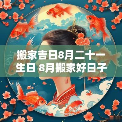 搬家吉日8月二十一生日 8月搬家好日子一览表2025