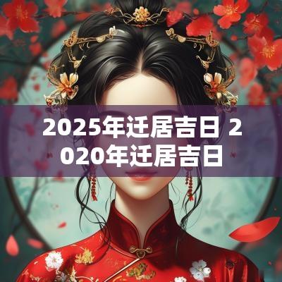 2025年迁居吉日 2025年迁居吉日
