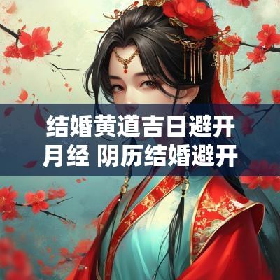 结婚黄道吉日避开月经 阴历结婚避开哪个月份