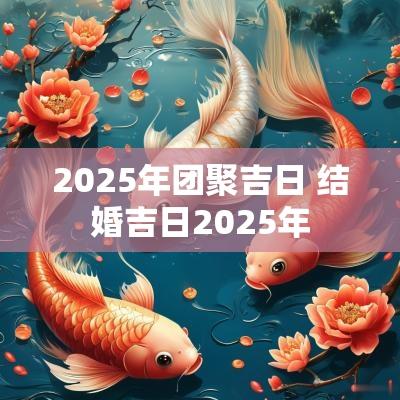 2025年团聚吉日 结婚吉日2025年