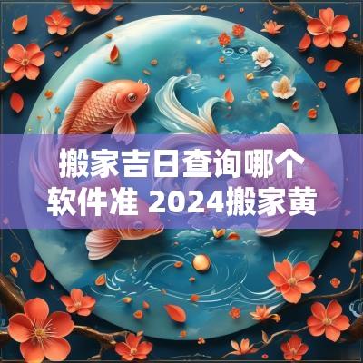 搬家吉日查询哪个软件准 2026搬家黄道吉日查询