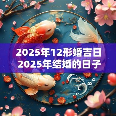 2025年12形婚吉日 2025年结婚的日子