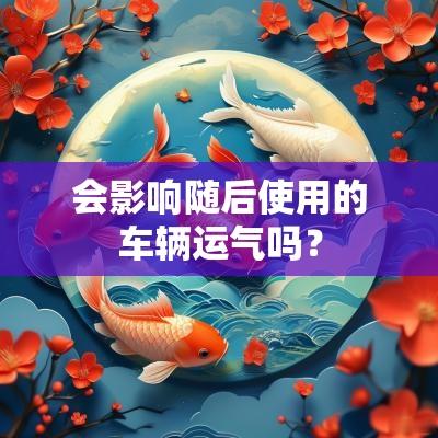 会影响随后使用的车辆运气吗？