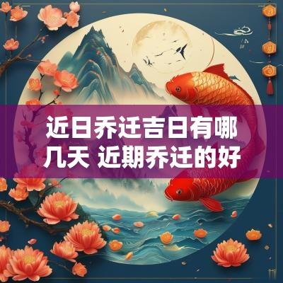 近日乔迁吉日有哪几天 近期乔迁的好日子有哪些