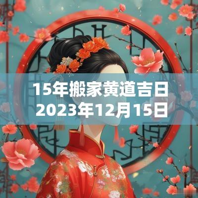 15年搬家黄道吉日 2025年12月15日搬家入宅黄道吉日
