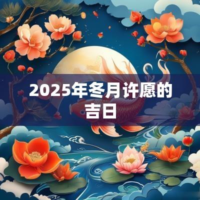 2025年冬月许愿的吉日