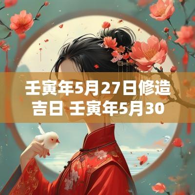 壬寅年5月27日修造吉日 壬寅年5月30日好吗