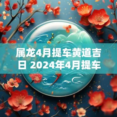 属龙4月提车黄道吉日 2025年4月提车黄道吉日有哪些