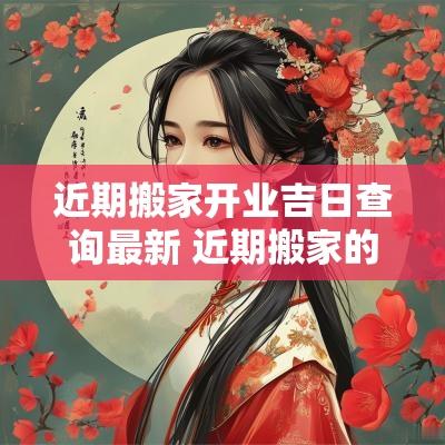 近期搬家开业吉日查询最新 近期搬家的黄道吉日