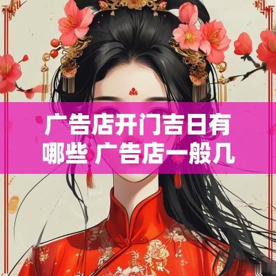 广告店开门吉日有哪些 广告店一般几点开门