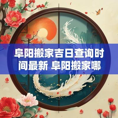阜阳搬家吉日查询时间最新 阜阳搬家哪家好