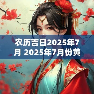 农历吉日2025年7月 2025年7月份黄道吉日