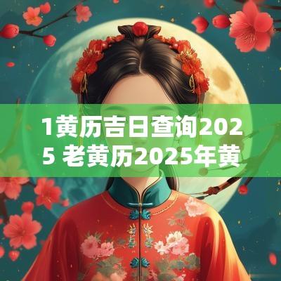 1黄历吉日查询2025 老黄历2025年黄道吉日查询