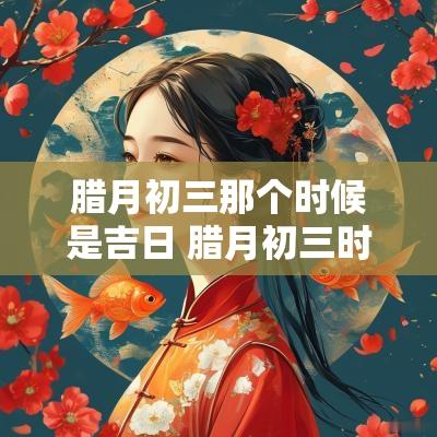 腊月初三那个时候是吉日 腊月初三时辰