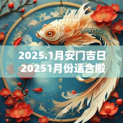 2025.1月安门吉日 20251月份适合搬家的吉日