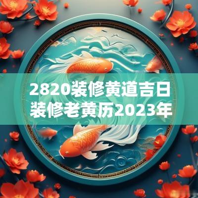 2820装修黄道吉日 装修老黄历2025年黄道吉日