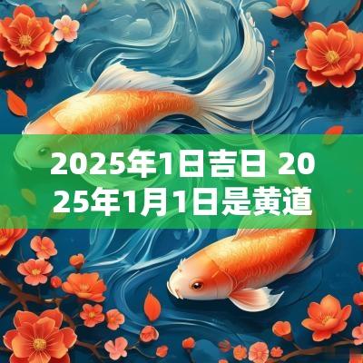 2025年1日吉日 2025年1月1日是黄道吉日吗