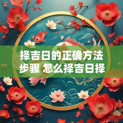 择吉日的正确方法步骤 怎么择吉日择吉日遵循的原则