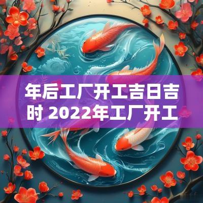 年后工厂开工吉日吉时 2025年工厂开工吉日吉时