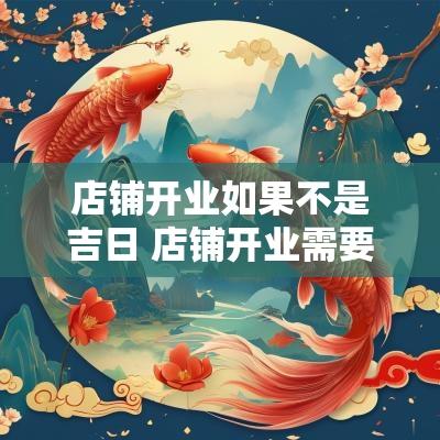 店铺开业如果不是吉日 店铺开业需要看日子吗