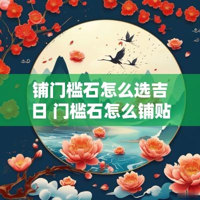 铺门槛石怎么选吉日 门槛石怎么铺贴