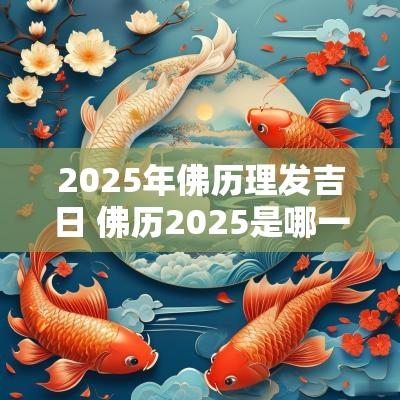 2025年佛历理发吉日 佛历2025是哪一年
