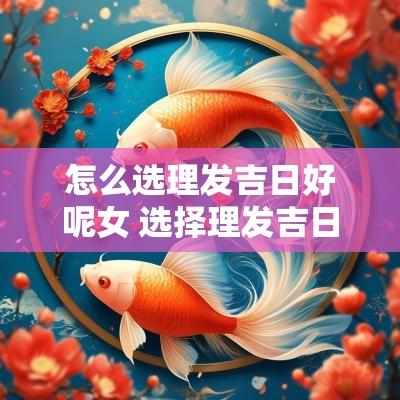 怎么选理发吉日好呢女 选择理发吉日良辰