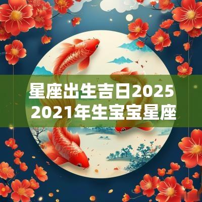 星座出生吉日2025 2025年生宝宝星座推算