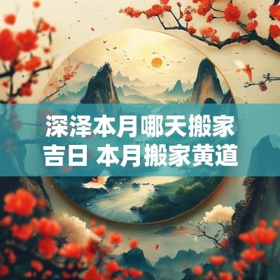 深泽本月哪天搬家吉日 本月搬家黄道吉日哪几天时辰最好