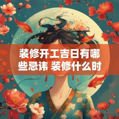 装修开工吉日有哪些忌讳 装修什么时候开工为吉日