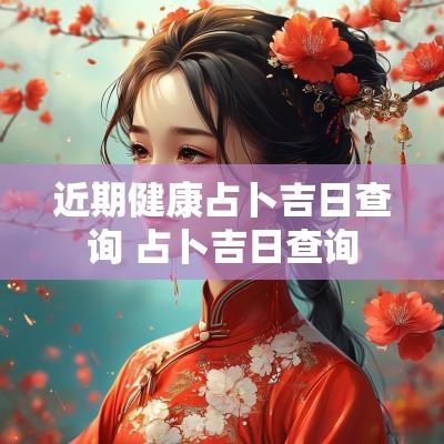 近期健康占卜吉日查询 占卜吉日查询