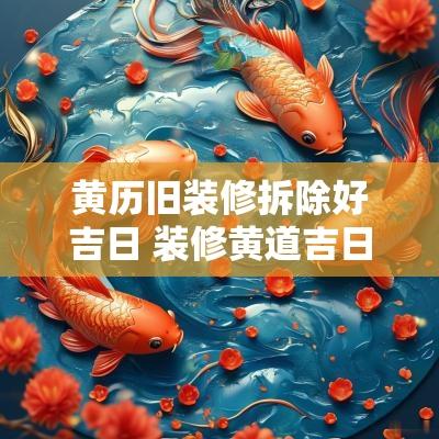 黄历旧装修拆除好吉日 装修黄道吉日2025年老黄历