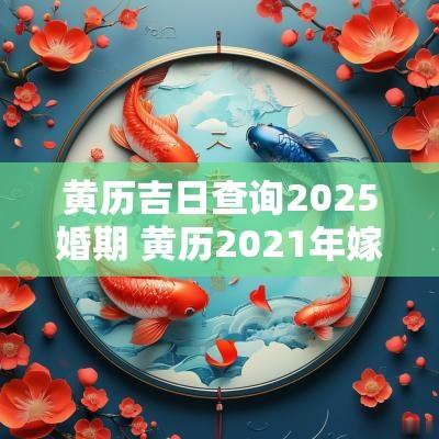 黄历吉日查询2025婚期 黄历2025年嫁娶