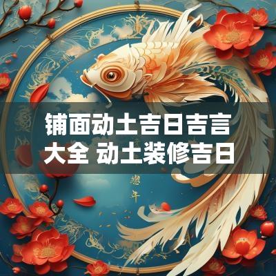 铺面动土吉日吉言大全 动土装修吉日2025