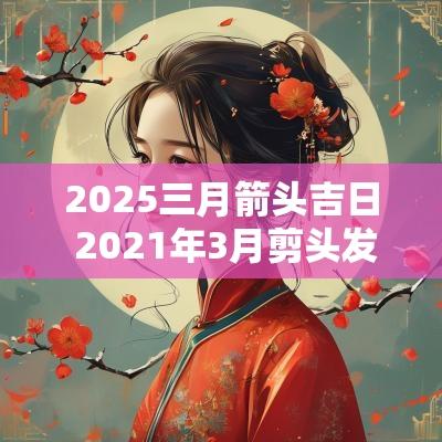 2025三月箭头吉日 2025年3月剪头发的好日子