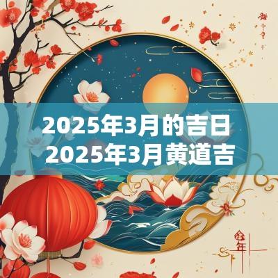 2025年3月的吉日 2025年3月黄道吉日是哪几天