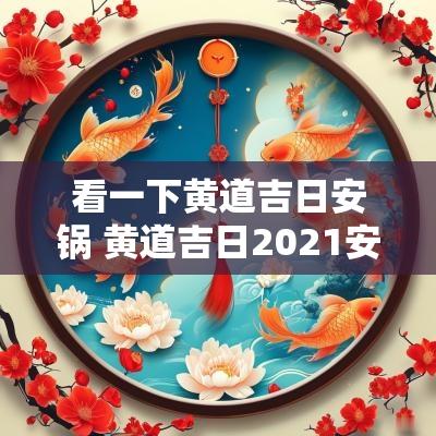 看一下黄道吉日安锅 黄道吉日2025安门 看一下黄道吉日安锅 黄道吉日2025安门
